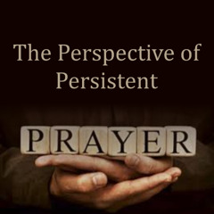 The Perspective of Persistent Prayer