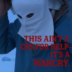 THIS AIN'T A CRY FOR HELP — IT'S A WARCRY.