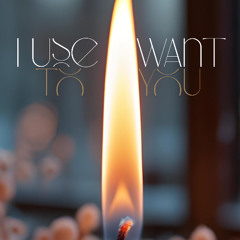 I Use To Want You