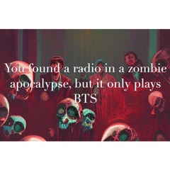 You Found A Radio In A Zombie Apocalypse, But It Only Plays BTS