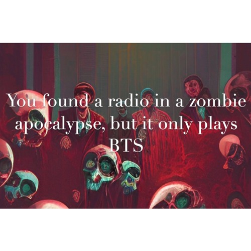 You Found A Radio In A Zombie Apocalypse, But It Only Plays BTS