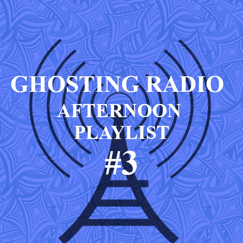 Ghosting Radio The Afternoon Playlist #3