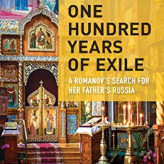 [ACCESS] PDF 📧 One Hundred Years of Exile: A Romanov’s Search for Her Father’s Russi