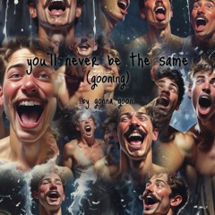 you’ll never be the same (gooning)
