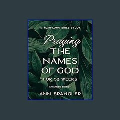 [R.E.A.D P.D.F] ❤ Praying the Names of God for 52 Weeks, Expanded Edition: A Year-Long Bible Study