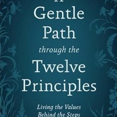 [Get] EPUB KINDLE PDF EBOOK A Gentle Path through the Twelve Principles: Living the Values Behind th