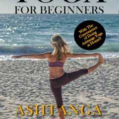PDF Yoga For Beginners: Ashtanga Yoga: The Complete Guide to Master Ashtanga Yog