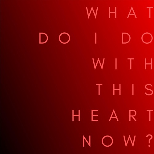 What Do I Do With This Heart Now?