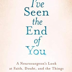 [Get] PDF 💔 I've Seen the End of You: A Neurosurgeon's Look at Faith, Doubt, and the