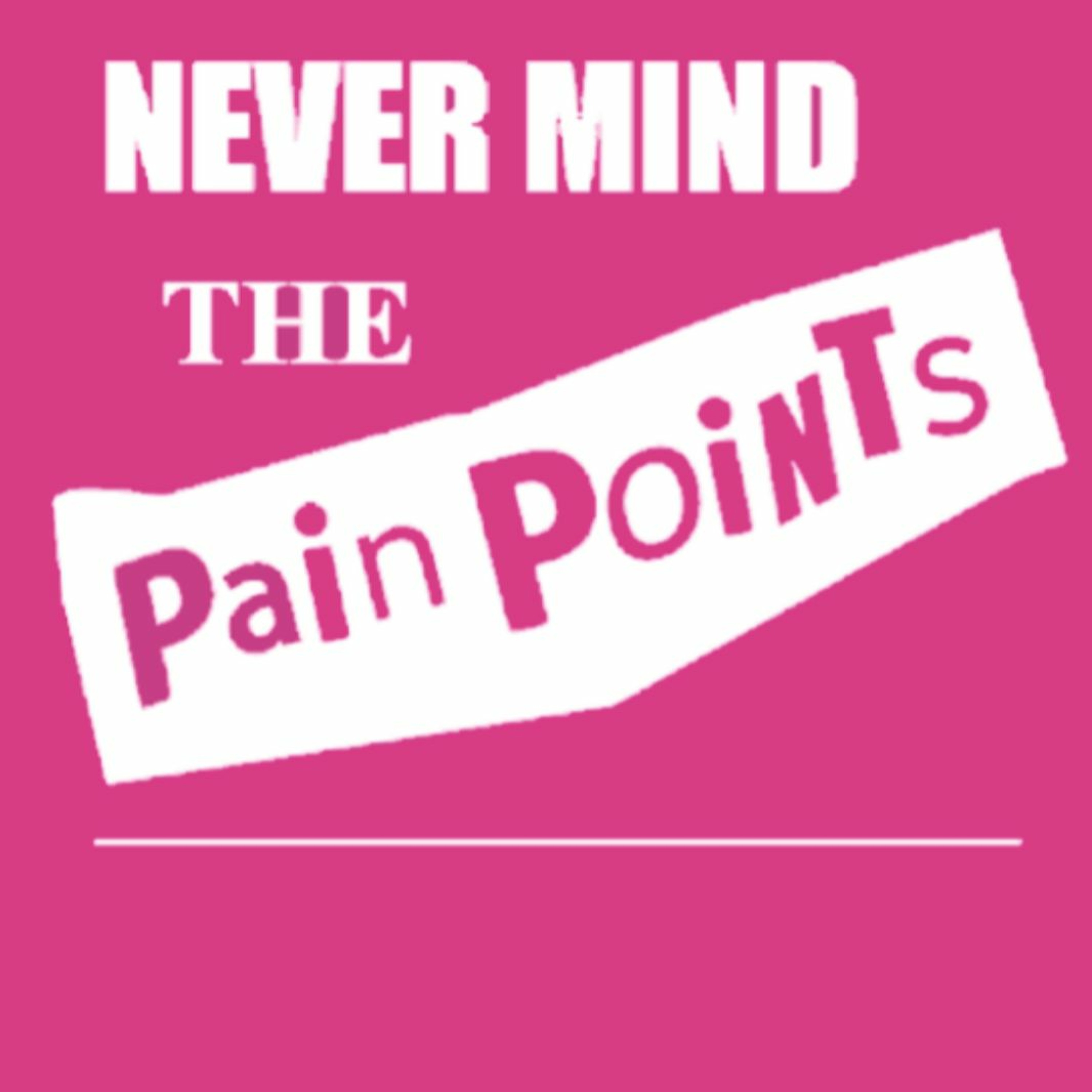 Never Mind the Pain Points