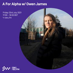 A For Alpha w/ Owen James 23RD JUL 2021