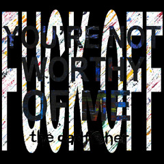 FUCK OFF (YOU'RE NOT WORTHY OF ME)