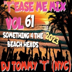 "T"EASE ME MIX VOL 61 SOMETHING 4 THE BEACH HEADS 2023 DJ TOMMY "T" (NYC)