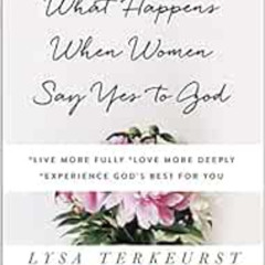 VIEW PDF 💑 What Happens When Women Say Yes to God: *Live More Fully *Love More Deepl