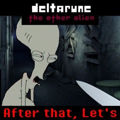 After That, Let's [Deltarune: the other alien]