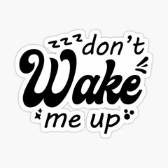 Don't Wake Me Up!
