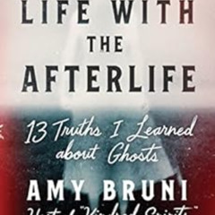 [DOWNLOAD] EBOOK 🗂️ Life with the Afterlife: 13 Truths I Learned about Ghosts by Amy