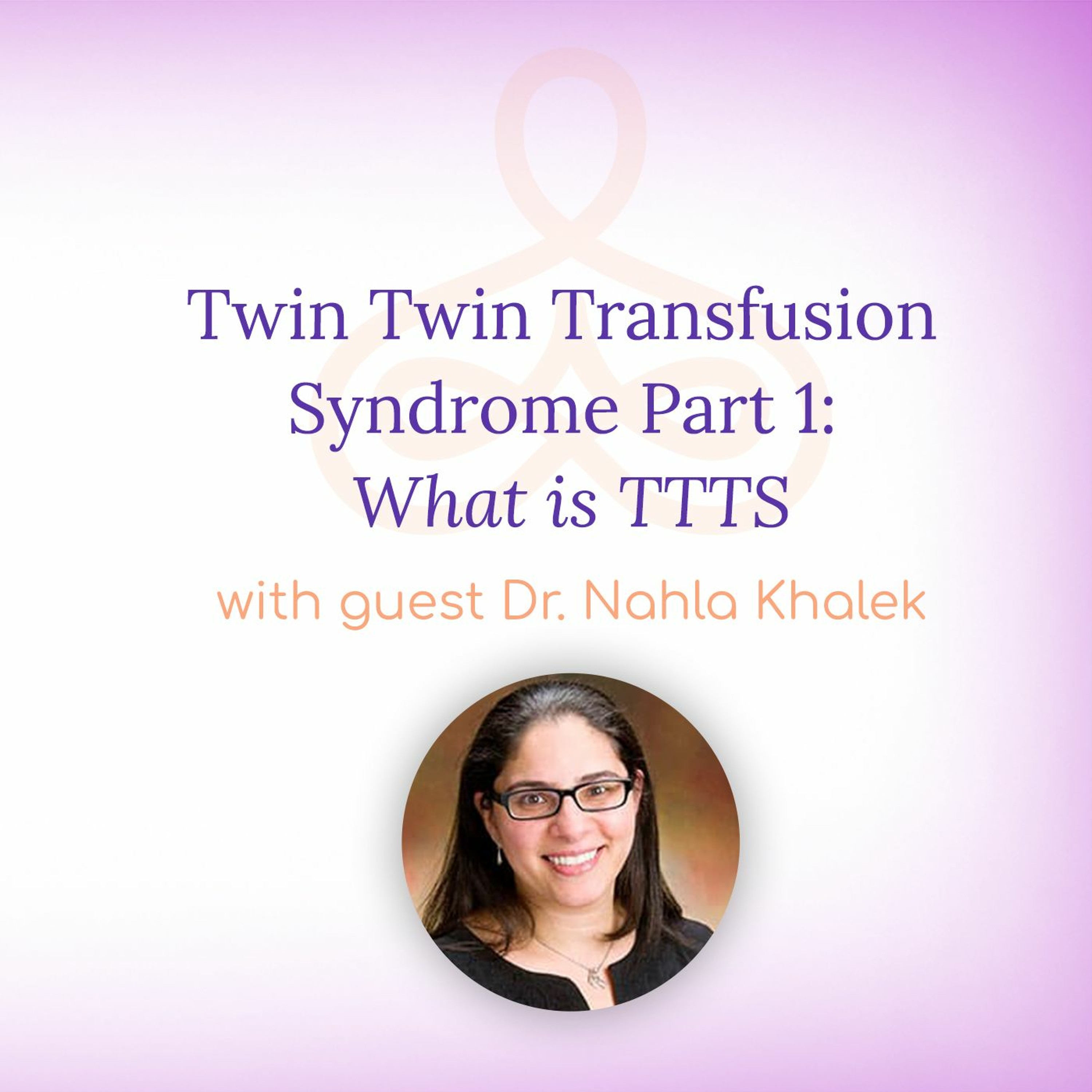 "Twin Twin Transfusion Syndrome Part 1: What is TTTS?" - with Dr. Nahla Khalek episode artwork