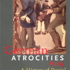 [DOWNLOAD] PDF 📌 German Atrocities, 1914: A History of Denial by  Associate Prof. Jo