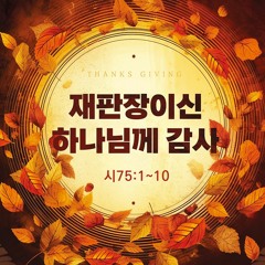 [주일예배] 재판장이신 하나님께 감사(시75:1~10)