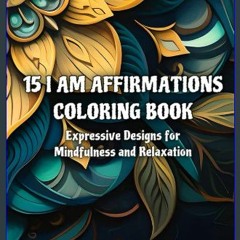 PDF [READ] 📕 15 I Am Affirmations Coloring Book: Majestic Expressive Designs for Mindfulness and R