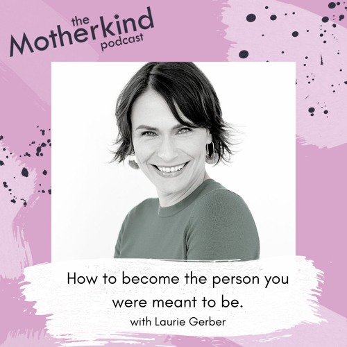 How to become the person you were meant to be How To Become The Person You Were Meant To Be With Laurie Gerber By The Motherkind Podcast