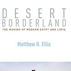 Get PDF 💖 Desert Borderland: The Making of Modern Egypt and Libya by  Matthew H. Ell