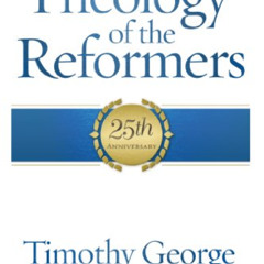 VIEW EPUB 📜 Theology of the Reformers: 25th Anniversary by  Timothy George [KINDLE P