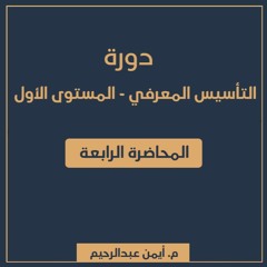 دورة التأسيس المعرفي 1 | المحاضرة الرابعة - م. أيمن عبدالرحيم