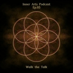 Inner Arts Podcast - Ep05 - Walk the Talk