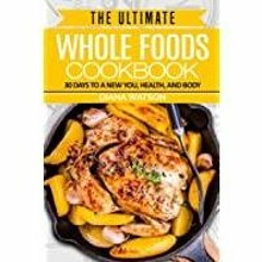 [PDF][Download] Whole Foods Diet: The Ultimate Whole Foods Cookbook - 30 Days to a New You, Health,