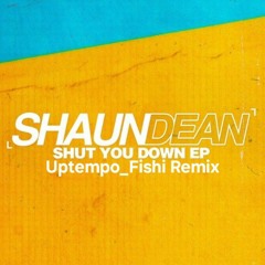 Shaun Dean - Shut You Down (Uptempo_Fishi Remix)