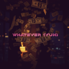 Whatever (Yuh)