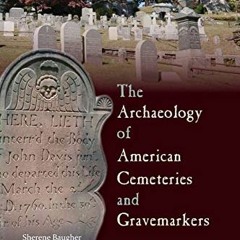 VIEW KINDLE PDF EBOOK EPUB The Archaeology of American Cemeteries and Gravemarkers (American Experie
