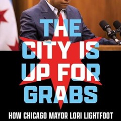 read✔ The City Is Up for Grabs: How Chicago Mayor Lori Lightfoot Led and Lost a City in Crisis
