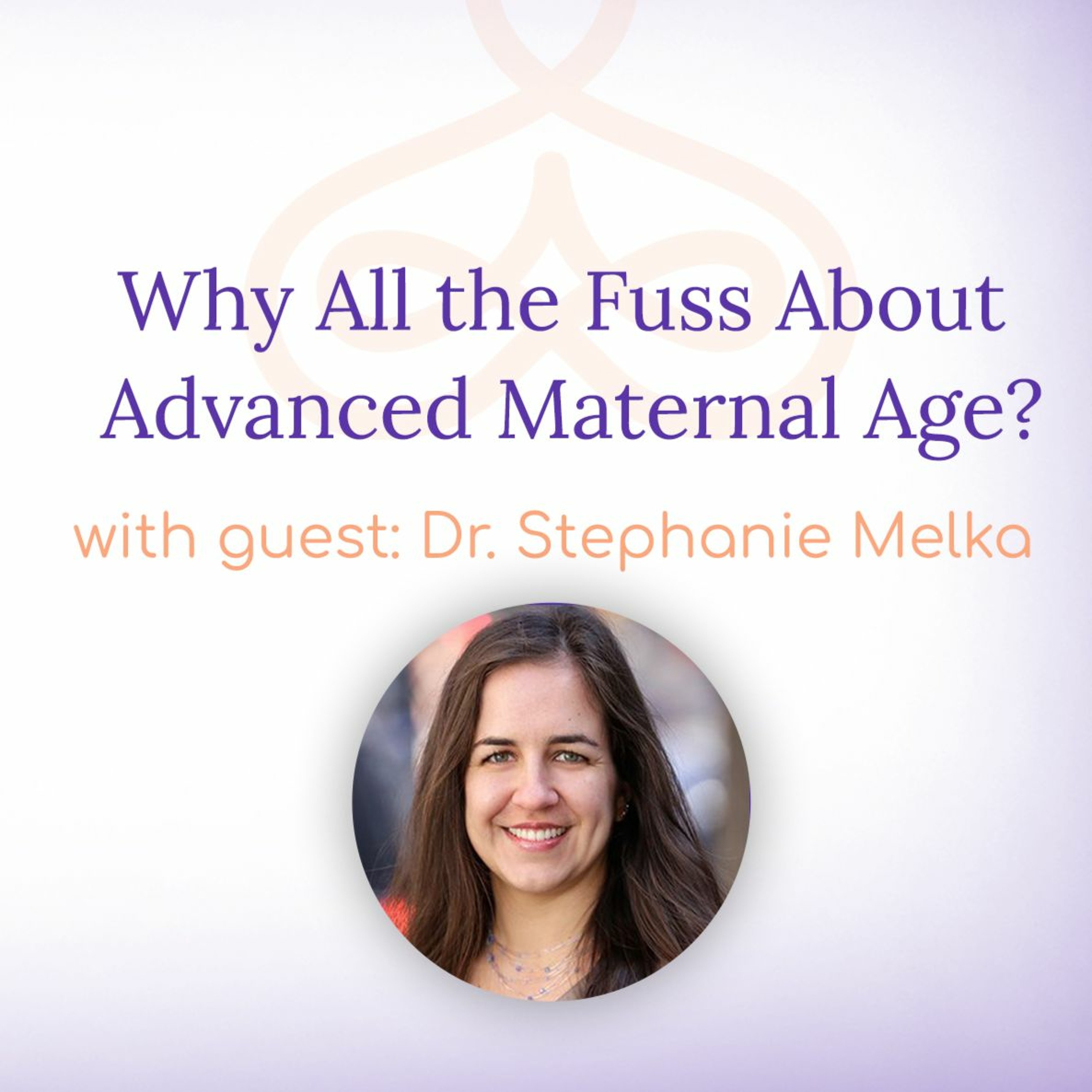 "Why All the Fuss About Advanced Maternal Age?" - with Dr. Stephanie Melka episode artwork
