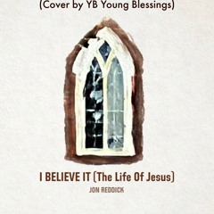 Jon Reddick - I Believe It (The Life Of Jesus) (Cover by YB Young Blessings)
