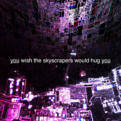 i wish the skyscrapers would hug me