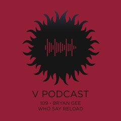 V Podcast 109 - Bryan Gee w/ Paul Terzulli & Eddie Otchere (Who Say Reload)