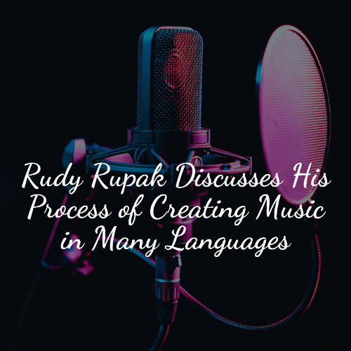 Rudy Rupak Discusses His Process of Creating Music in Many Languages