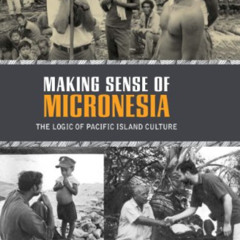 [Download] KINDLE 🗂️ Making Sense of Micronesia: The Logic of Pacific Island Culture