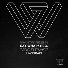 Say What? Recordings Radio Show 093 | Uncertain
