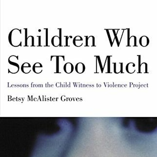 View PDF Children Who See Too Much: Lessons from the Child Witness to Violence Project by  Betsy Mca
