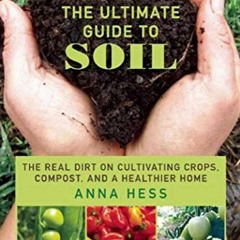 ( lRU ) The Ultimate Guide to Soil: The Real Dirt on Cultivating Crops, Compost, and a Healthier Hom