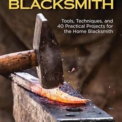 [Download] [epub]^^ The Home Blacksmith: Tools, Techniques, and 40 Practical Projects for the H