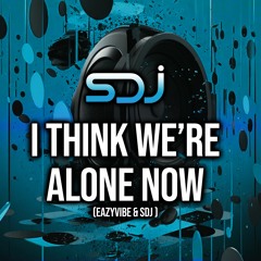 I Think We're Alone Now - Eazyvibe & SDJ