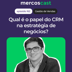 Como usar o CRM de forma estratégica? [#Mercoscast 162]