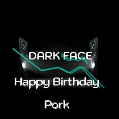 Dark Face - Happy Birthday Pork