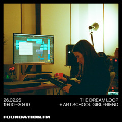 the dream loop + art school girlfriend - 27.02.2025 - foundation fm
