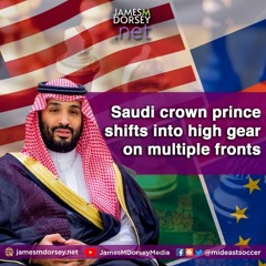 Saudi Crown Prince Shifts Into High Gear On Multiple Fronts